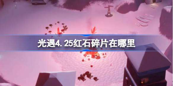 光遇4.25红石在哪里 光遇4月25日红石碎片位置攻略
