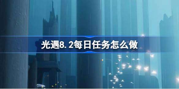 光遇8月2日每日任务做法攻略超详细新手秘籍!